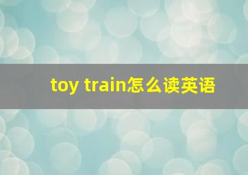 toy train怎么读英语